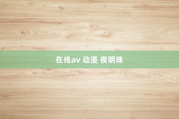 在线av 动漫 夜明珠