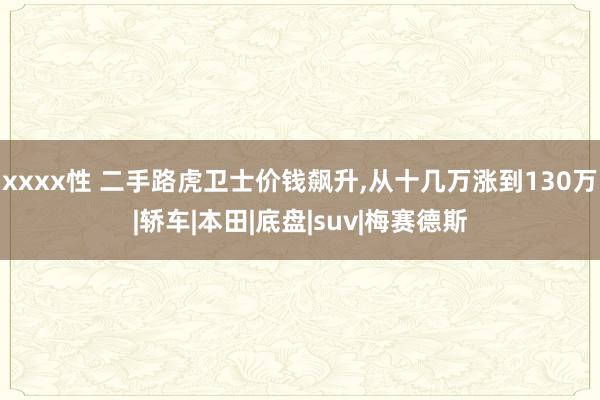 xxxx性 二手路虎卫士价钱飙升，从十几万涨到130万|轿车|本田|底盘|suv|梅赛德斯