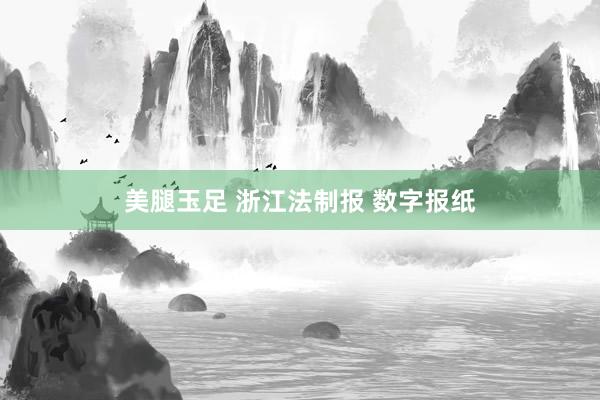 美腿玉足 浙江法制报 数字报纸