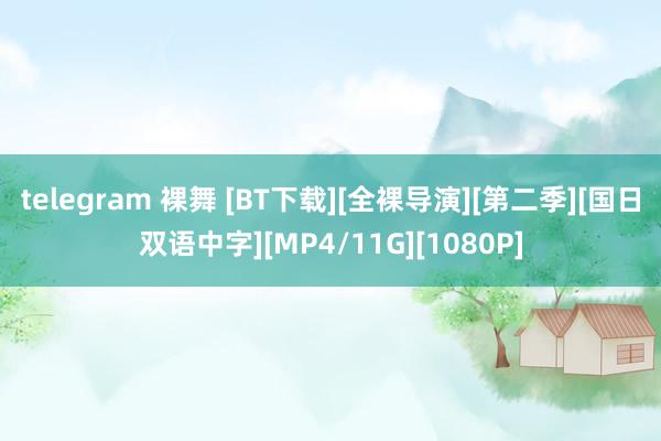 telegram 裸舞 [BT下载][全裸导演][第二季][国日双语中字][MP4/11G][1080P]