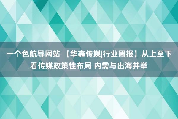 一个色航导网站 【华鑫传媒|行业周报】从上至下看传媒政策性布局 内需与出海并举