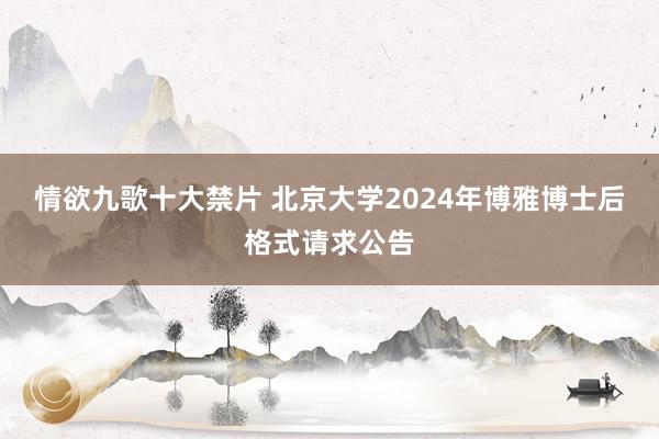 情欲九歌十大禁片 北京大学2024年博雅博士后格式请求公告